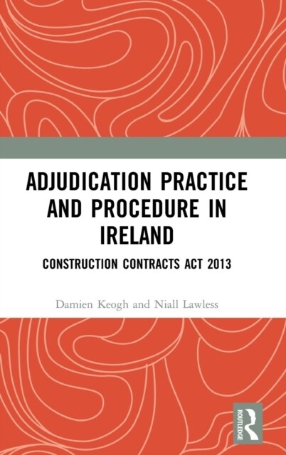 Adjudication Practice and Procedure in Ireland : Construction Contracts Act 2013 (Hardcover)
