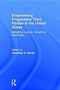 Empowering Progressive Third Parties in the United States : Defeating Duopoly, Advancing Democracy (Hardcover)