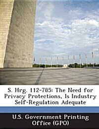 S. Hrg. 112-785: The Need for Privacy Protections, Is Industry Self-Regulation Adequate (Paperback)