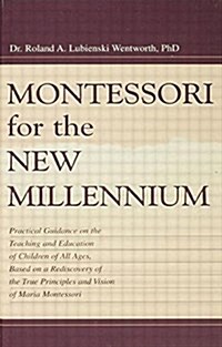 Montessori for the New Millennium : Practical Guidance on the Teaching and Education of Children of All Ages, Based on A Rediscovery of the True Princ (Paperback)