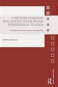 Chinese Foreign Relations with Weak Peripheral States : Asymmetrical Economic Power and Insecurity (Hardcover)
