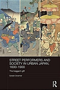 Street Performers and Society in Urban Japan, 1600-1900 : The Beggars Gift (Hardcover)