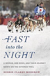 Fast Into the Night: A Woman, Her Dogs, and Their Journey North on the Iditarod Trail (Hardcover)