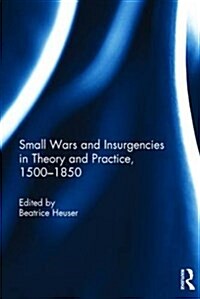 Small Wars and Insurgencies in Theory and Practice, 1500-1850 (Hardcover)