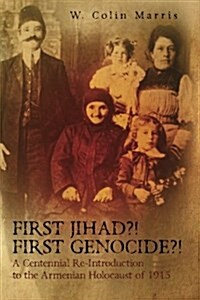 First Jihad?! First Genocide?! a Centennial Re-Introduction to the Armenian Holocaust of 1915 (Paperback)