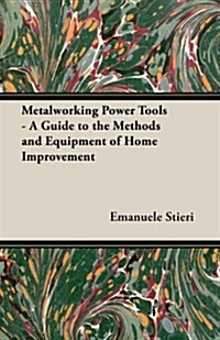 Metalworking Power Tools - A Guide to the Methods and Equipment of Home Improvement (Paperback)