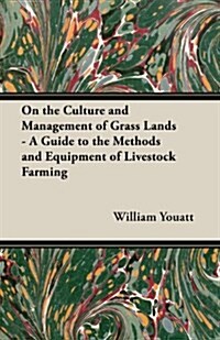 On the Culture and Management of Grass Lands - A Guide to the Methods and Equipment of Livestock Farming (Paperback)