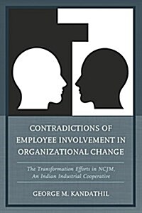 Contradictions of Employee Involvement in Organizational Change: The Transformation Efforts in Ncjm, an Indian Industrial Cooperative (Hardcover)