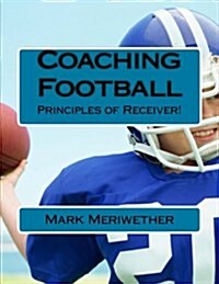 Coaching Football: Principles of Receiver! (Paperback)