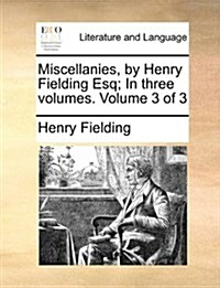 Miscellanies, by Henry Fielding Esq; In Three Volumes. Volume 3 of 3 (Paperback)
