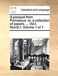A Pacquet from Parnassus: Or, a Collection of Papers, ... Vol.I. Numb.I. Volume 1 of 1 (Paperback)