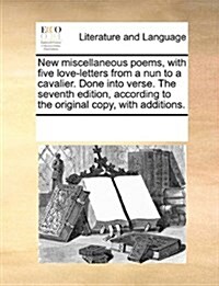 New Miscellaneous Poems, with Five Love-Letters from a Nun to a Cavalier. Done Into Verse. the Seventh Edition, According to the Original Copy, with A (Paperback)