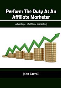 Perform the Duty as an Affiliate Marketer: Advantages of Affiliate Marketing (Paperback)