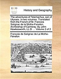 The Adventures of Telemachus, Son of Ulysses. in Two Volumes. Translated from the French of M. Francois Salignac de La Mothe-Fenelon, Archbishop of Ca (Paperback)