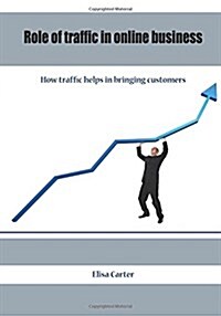 Role of Traffic in Online Business: How Traffic Helps in Bringing Customers (Paperback)