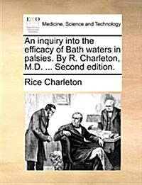 An Inquiry Into the Efficacy of Bath Waters in Palsies. by R. Charleton, M.D. ... Second Edition. (Paperback)