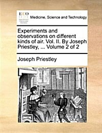 Experiments and Observations on Different Kinds of Air. Vol. II. by Joseph Priestley, ... Volume 2 of 2 (Paperback)