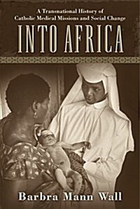 Into Africa: A Transnational History of Catholic Medical Missions and Social Change (Hardcover)