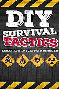 DIY Survival Tactics: DIY Survival Guide - Tactics That Everyone Should Know - Learn How to Survive a Disaster (Paperback)