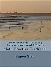 30 Worksheets - Finding Larger Number of 8 Digits: Math Practice Workbook (Paperback)