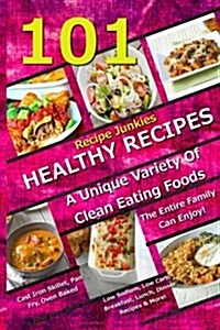 101 Healthy Recipes - A Unique Variety of Clean Eating Foods the Entire Family Can Enjoy!: Cast Iron Skillet, Pan Fry, Oven Baked, Low Sodium, Low Car (Paperback)