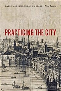 Practicing the City: Early Modern London on Stage (Paperback)