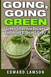 Going, Going Green: Green Smoothie Recipes for Losing 8 Lbs in 7 Days! (Paperback)