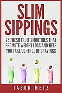 Slim Sippings: 25 Fresh Fruit Smoothies That Promote Weight Loss and Help You Take Control of Cravings (Paperback)