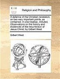 A Defence of the Christian Revelation, on Two Very Important Points; As Contained, in One Treatise, Intituled, Observations on the History and Evidenc (Paperback)
