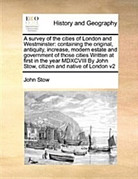 A Survey of the Cities of London and Westminster: Containing the Original, Antiquity, Increase, Modern Estate and Government of Those Cities Written a (Paperback)