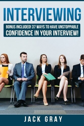 Interviewing: Bonus Included! 37 Ways to Have Unstoppable Confidence in Your Interview! (Paperback)