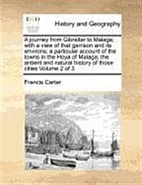 A Journey from Gibraltar to Malaga; With a View of That Garrison and Its Environs; A Particular Account of the Towns in the Hoya of Malaga; The Antien (Paperback)