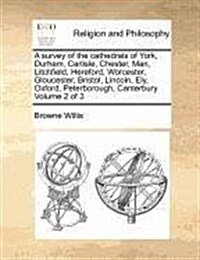 A Survey of the Cathedrals of York, Durham, Carlisle, Chester, Man, Litchfield, Hereford, Worcester, Gloucester, Bristol, Lincoln, Ely, Oxford, Peterb (Paperback)