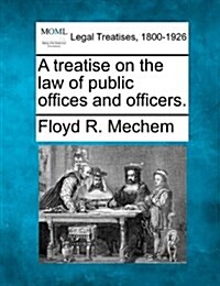 A Treatise on the Law of Public Offices and Officers. (Paperback)