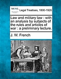 Law and Military Law: With an Analysis by Subjects of the Rules and Articles of War: A Preliminary Lecture. (Paperback)