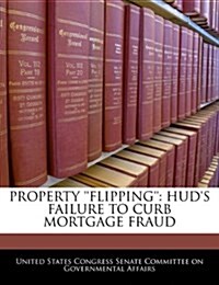 Property Flipping: HUDs Failure to Curb Mortgage Fraud (Paperback)