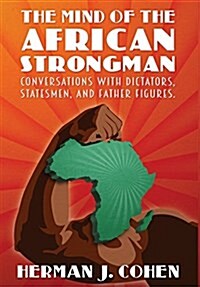 The Mind of the African Strongman: Conversations with Dictators, Statesmen, and Father Figures (Hardcover)