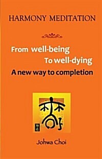Harmony Meditation: From Well-Being to Well-Dying: A New Way to Completion (Paperback)