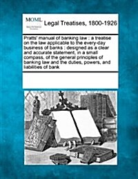 Pratts Manual of Banking Law: A Treatise on the Law Applicable to the Every-Day Business of Banks: Designed as a Clear and Accurate Statement, in a (Paperback)
