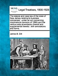 The Statute and Case Law of the State of New Jersey Relating to Business Companies: Under an ACT Concerning Corporations (Revision of 1896) and the Va (Paperback)