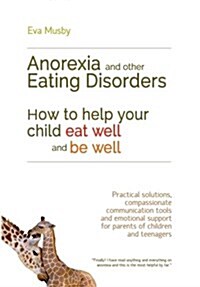 Anorexia and Other Eating Disorders: How to Help Your Child Eat Well and be Well : Practical Solutions, Compassionate Communication Tools and Emotiona (Paperback)