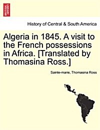 Algeria in 1845. a Visit to the French Possessions in Africa. [Translated by Thomasina Ross.] (Paperback)