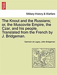 The Knout and the Russians; Or, the Muscovite Empire, the Czar, and His People. Translated from the French by J. Bridgeman. (Paperback)