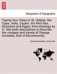 Twenty Four Views in St. Helena, the Cape, India, Ceylon, the Red Sea, Abyssinia and Egypt, from Drawings by H. Salt [With Descriptions to Illustrate (Paperback)
