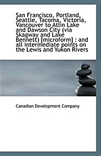 San Francisco, Portland, Seattle, Tacoma, Victoria, Vancouver to Atlin Lake and Dawson City (Via Ska (Paperback)