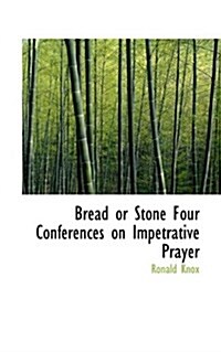 Bread or Stone Four Conferences on Impetrative Prayer (Paperback)