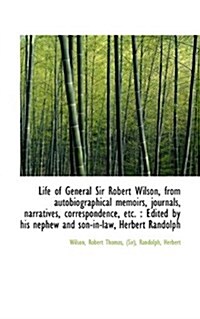 Life of General Sir Robert Wilson, from Autobiographical Memoirs, Journals, Narratives (Paperback)