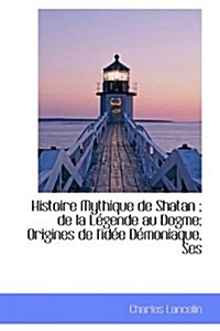 Histoire Mythique de Shatan; de La Legende Au Dogme; Origines de LIdee Demoniaque, Ses (Paperback)