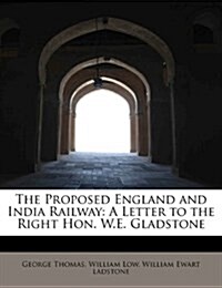 The Proposed England and India Railway: A Letter to the Right Hon. W.E. Gladstone (Paperback)