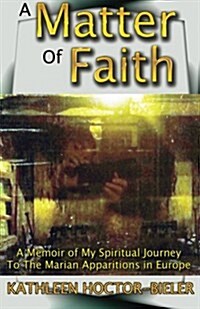 A Matter of Faith: A Memoir of My Spiritual Journey to the Marian Apparitions in Europe (Paperback)